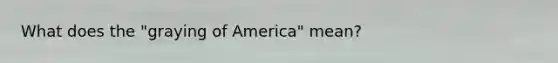 What does the "graying of America" mean?