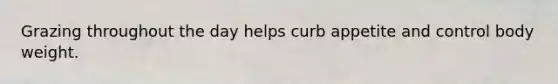 Grazing throughout the day helps curb appetite and control body weight.