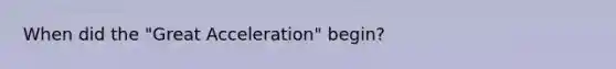 When did the "Great Acceleration" begin?