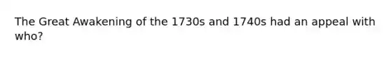 The Great Awakening of the 1730s and 1740s had an appeal with who?