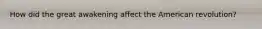 How did the great awakening affect the American revolution?