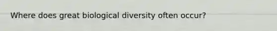 Where does great biological diversity often occur?