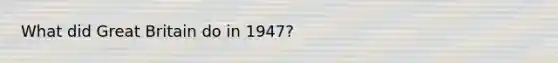 What did Great Britain do in 1947?