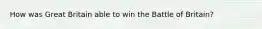 How was Great Britain able to win the Battle of Britain?