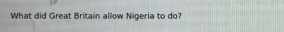 What did Great Britain allow Nigeria to do?