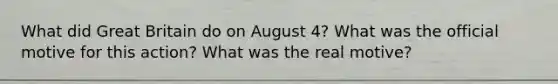 What did Great Britain do on August 4? What was the official motive for this action? What was the real motive?