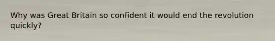 Why was Great Britain so confident it would end the revolution quickly?