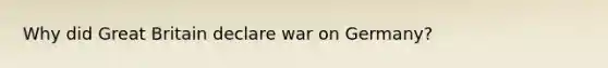 Why did Great Britain declare war on Germany?