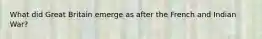 What did Great Britain emerge as after the French and Indian War?