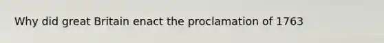 Why did great Britain enact the proclamation of 1763