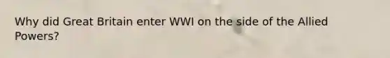 Why did Great Britain enter WWI on the side of the Allied Powers?