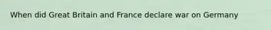 When did Great Britain and France declare war on Germany