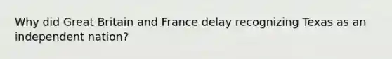 Why did Great Britain and France delay recognizing Texas as an independent nation?