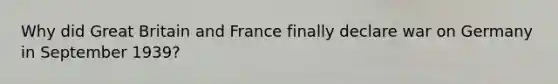 Why did Great Britain and France finally declare war on Germany in September 1939?