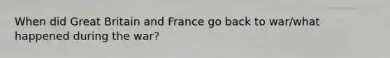 When did Great Britain and France go back to war/what happened during the war?