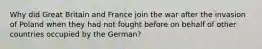 Why did Great Britain and France join the war after the invasion of Poland when they had not fought before on behalf of other countries occupied by the German?