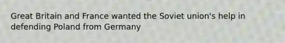 Great Britain and France wanted the Soviet union's help in defending Poland from Germany