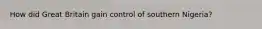 How did Great Britain gain control of southern Nigeria?