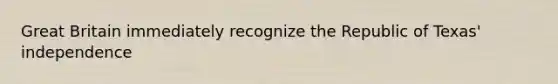 Great Britain immediately recognize the Republic of Texas' independence