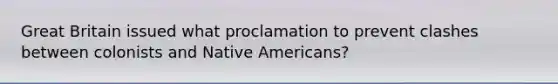 Great Britain issued what proclamation to prevent clashes between colonists and Native Americans?