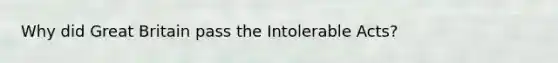 Why did Great Britain pass the Intolerable Acts?