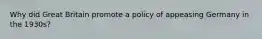 Why did Great Britain promote a policy of appeasing Germany in the 1930s?