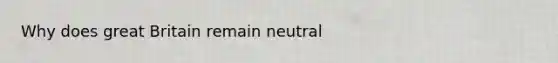 Why does great Britain remain neutral