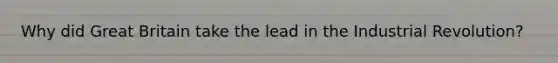 Why did Great Britain take the lead in the Industrial Revolution?