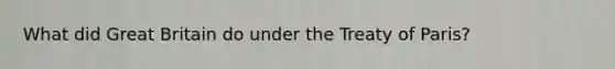 What did Great Britain do under the Treaty of Paris?