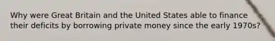 Why were Great Britain and the United States able to finance their deficits by borrowing private money since the early 1970s?