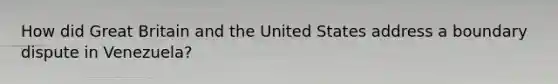 How did Great Britain and the United States address a boundary dispute in Venezuela?