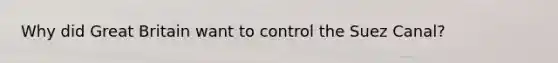 Why did Great Britain want to control the Suez Canal?