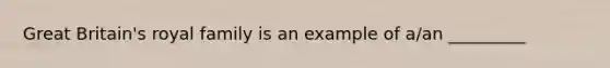 Great Britain's royal family is an example of a/an _________