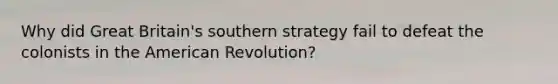 Why did Great Britain's southern strategy fail to defeat the colonists in the American Revolution?