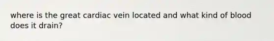 where is the great cardiac vein located and what kind of blood does it drain?