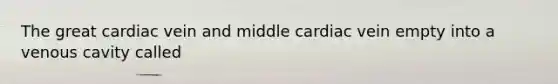 The great cardiac vein and middle cardiac vein empty into a venous cavity called