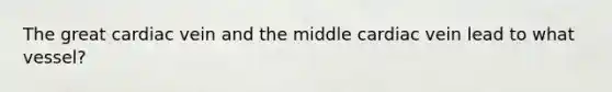 The great cardiac vein and the middle cardiac vein lead to what vessel?