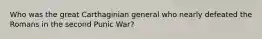 Who was the great Carthaginian general who nearly defeated the Romans in the second Punic War?