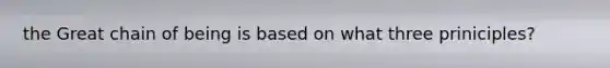 the Great chain of being is based on what three priniciples?