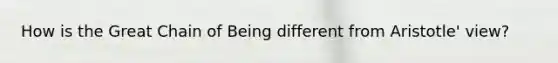 How is the Great Chain of Being different from Aristotle' view?