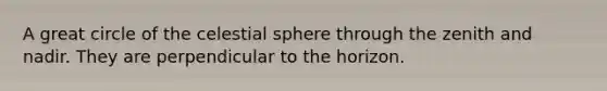 A great circle of the celestial sphere through the zenith and nadir. They are perpendicular to the horizon.