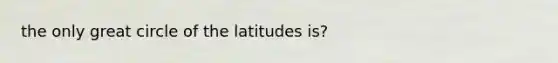 the only great circle of the latitudes is?
