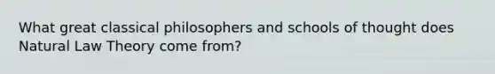 What great classical philosophers and <a href='https://www.questionai.com/knowledge/kg0C1q3JEL-schools-of-thought' class='anchor-knowledge'>schools of thought</a> does Natural Law Theory come from?