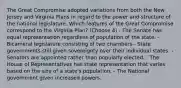 The Great Compromise adopted variations from both the New Jersey and Virginia Plans in regard to the power and structure of the national legislature. Which features of the Great Compromise correspond to the Virginia Plan? (Choose 4) - The Senate has equal representation regardless of population of the state. - Bicameral legislature consisting of two chambers - State governments still given sovereignty over their individual states. - Senators are appointed rather than popularly elected. - The House of Representatives has state representation that varies based on the size of a state's population. - The National government given increased powers.