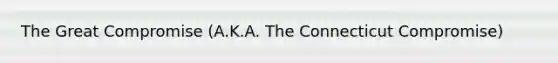 The Great Compromise (A.K.A. The Connecticut Compromise)