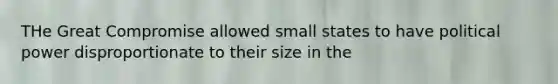 THe Great Compromise allowed small states to have political power disproportionate to their size in the