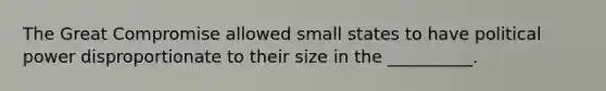 The Great Compromise allowed small states to have political power disproportionate to their size in the __________.