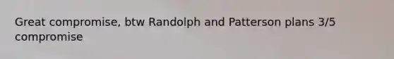 Great compromise, btw Randolph and Patterson plans 3/5 compromise