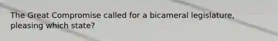 The Great Compromise called for a bicameral legislature, pleasing which state?