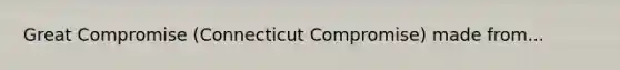 Great Compromise (Connecticut Compromise) made from...